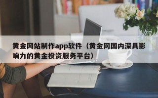 邹城黄金网站制作app软件（黄金网国内深具影响力的黄金投资服务平台）