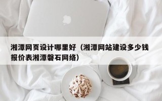 邹城湘潭网页设计哪里好（湘潭网站建设多少钱 报价表湘潭磐石网络）
