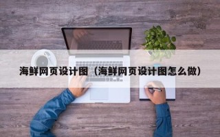 邹城海鲜网页设计图（海鲜网页设计图怎么做）