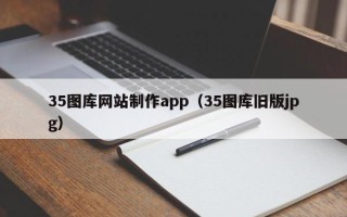 邹城35图库网站制作app（35图库旧版jpg）