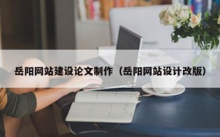 邹城岳阳网站建设论文制作（岳阳网站设计改版）