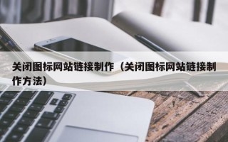 邹城关闭图标网站链接制作（关闭图标网站链接制作方法）