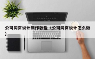 邹城公司网页设计制作教程（公司网页设计怎么做）