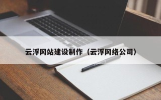 邹城云浮网站建设制作（云浮网络公司）