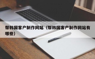 邹城帮韩国客户制作网站（帮韩国客户制作网站有哪些）
