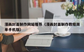 邹城漫画封面制作网站推荐（漫画封面制作教程简单手机版）